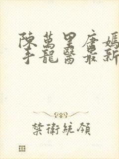 陈万里唐嫣然妙手龙医最新章节更新内容