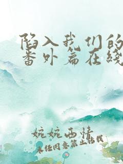 陷入我们的热恋番外篇在线观看