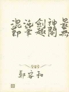 混沌剑神最新章节笔趣阁无弹窗