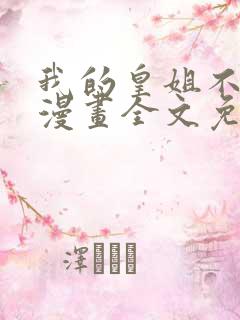 我的皇姐不好惹漫画全文免费阅读