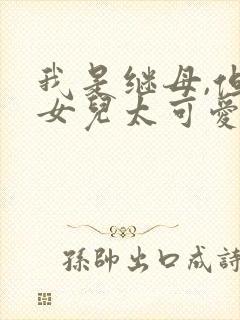 我是继母,但是女儿太可爱了