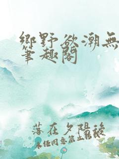 乡野欲潮无弹窗笔趣阁