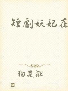 短剧妖妃在上