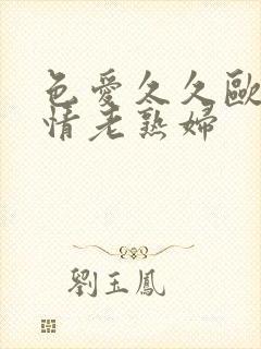 色爱久久欧美激情老熟妇