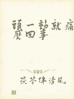 头一动就痛是怎么回事 头一动就痛是怎么回事