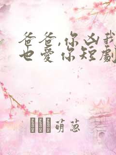 爸爸,你凶我我也爱你短剧免费观看
