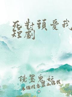死对头爱我入骨短剧