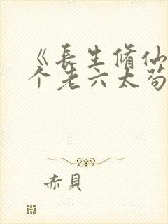 《长生修仙:这个老六太苟了》