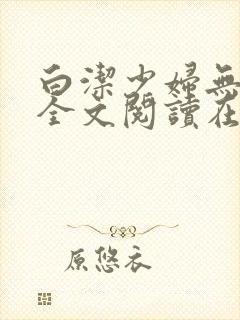 白洁少妇无删减全文阅读在线阅读
