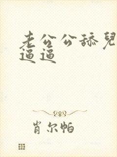 老公公舔儿媳妇逼逼