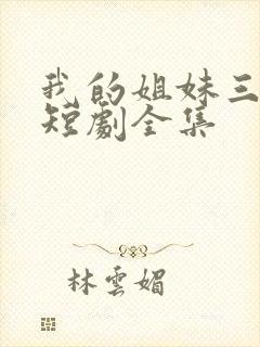 我的姐妹三千岁短剧全集