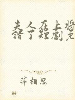夫人在上将军知错了短剧免费观看