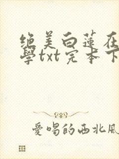 绝美白莲在线教学txt完本下载