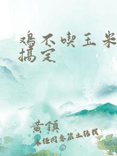 鸡不吃玉米一招搞定