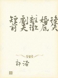 短剧离婚后豪门前夫彻底失了控