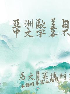 亚洲欧美日韩,中文字幕不卡