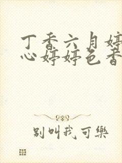 丁香六月婷婷开心婷婷色香五月综合