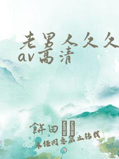 老男人久久青草av高清 老男人久久青草av高清
