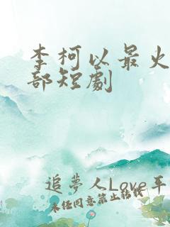 李柯以最火的三部短剧