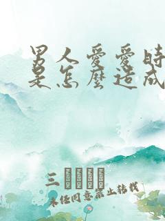 男人爱爱时间短是怎么造成的