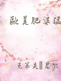 欧美肥婆猛交
