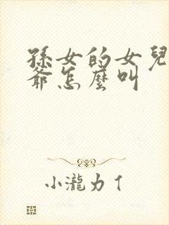 孙女的女儿叫爷爷怎么叫