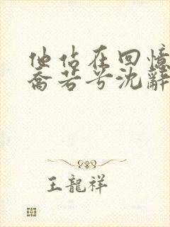 他站在回忆尽头乔若兮沈辞安在线阅读 他站在回忆尽头乔若兮沈辞安在线阅读