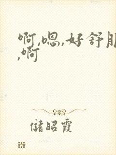 啊,嗯,好舒服,啊