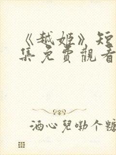 《越姬》短剧全集免费观看
