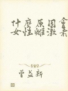 什么原因会导致女性雌激素高