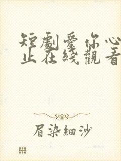 短剧爱你心动为止在线观看