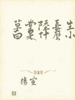 草堂陆长生叶秋白是什么小说