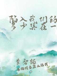 陷入我们的热恋多少集在一起
