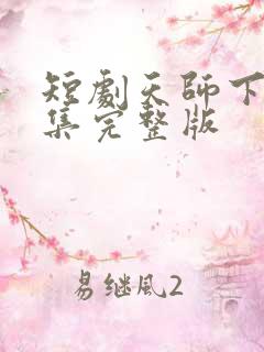 短剧天师下山全集完整版