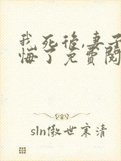 我死后,妻子后悔了免费阅读