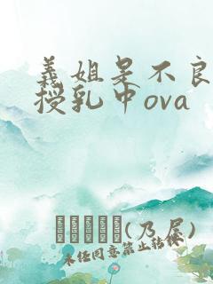 义姐是不良妈妈授乳中ova