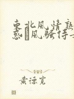东北风情熟女之惑·风骚侍女