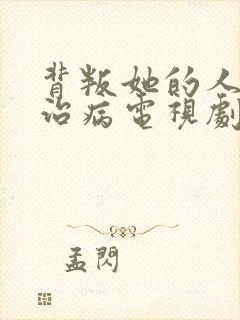 背叛她的人求他治病电视剧第几集