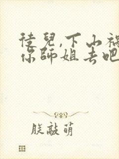 徒儿,下山祸害你师姐去吧完整版