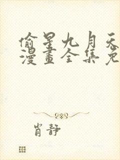 偷星九月天在线漫画全集免费 偷星九月天在线漫画全集免费