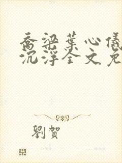 乔梁叶心仪都市沉浮全文免费阅读最新