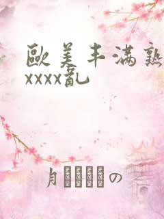 欧美丰满熟妇xxxxx乱