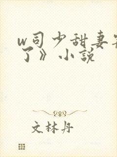 w司少甜妻宠定了》小说 w司少甜妻宠定了》小说