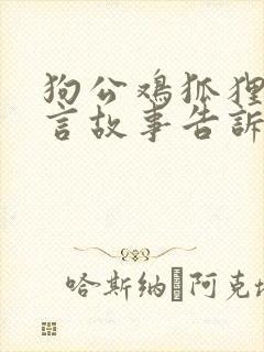 狗公鸡狐狸的寓言故事告诉我们什么道理