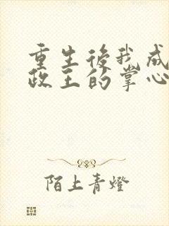重生后我成了摄政王的掌心宠全文