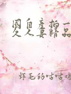 国自产拍一区久久人妻精品
