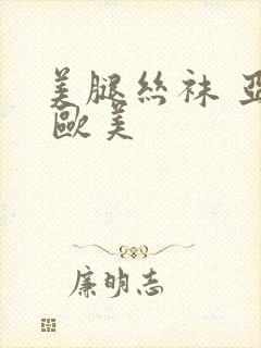 美腿丝袜 亚洲 欧美
