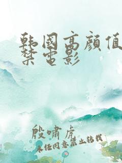 韩国高颜值18禁电影