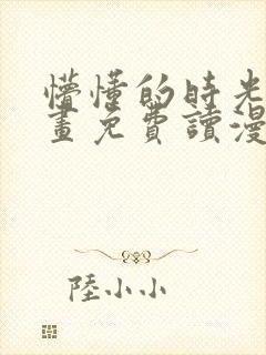 懵懂的时光漫画画免费读漫画下拉式土豪漫画