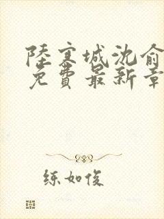 陆寒城沈俞小说免费最新章节更新时间